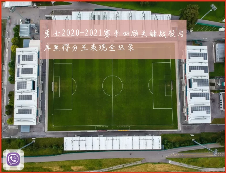 勇士2020-2021赛季回顾关键战役与库里得分王表现全记录