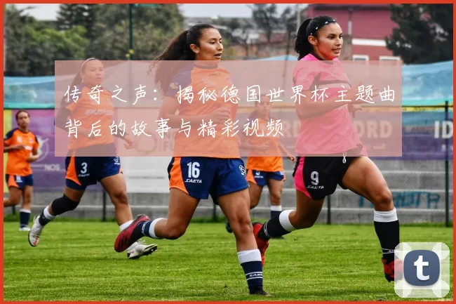 传奇之声:揭秘德国世界杯主题曲背后的故事与精彩视频