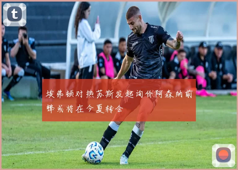埃弗顿对热苏斯发起询价阿森纳前锋或将在今夏转会
