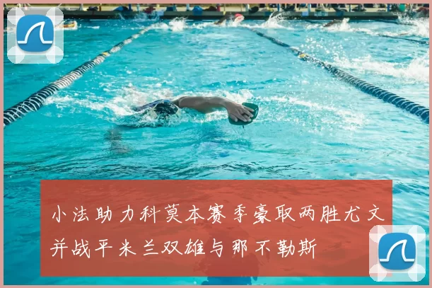 小法助力科莫本赛季豪取两胜尤文并战平米兰双雄与那不勒斯
