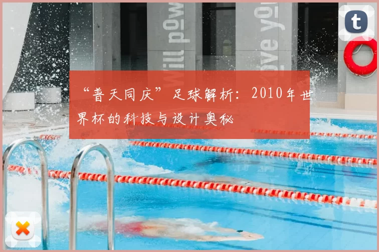 “普天同庆”足球解析：2010年世界杯的科技与设计奥秘