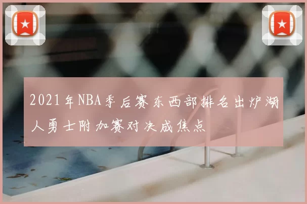 2021年NBA季后赛东西部排名出炉湖人勇士附加赛对决成焦点