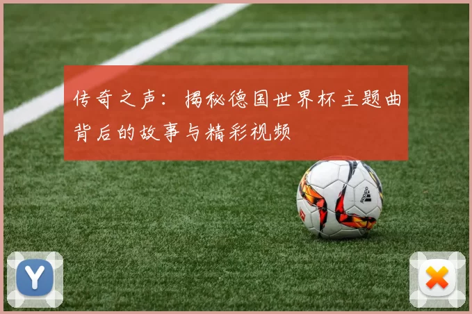传奇之声:揭秘德国世界杯主题曲背后的故事与精彩视频