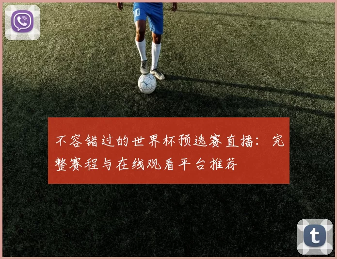 不容错过的世界杯预选赛直播：完整赛程与在线观看平台推荐