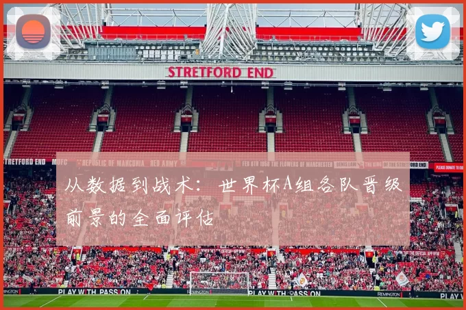 从数据到战术：世界杯A组各队晋级前景的全面评估