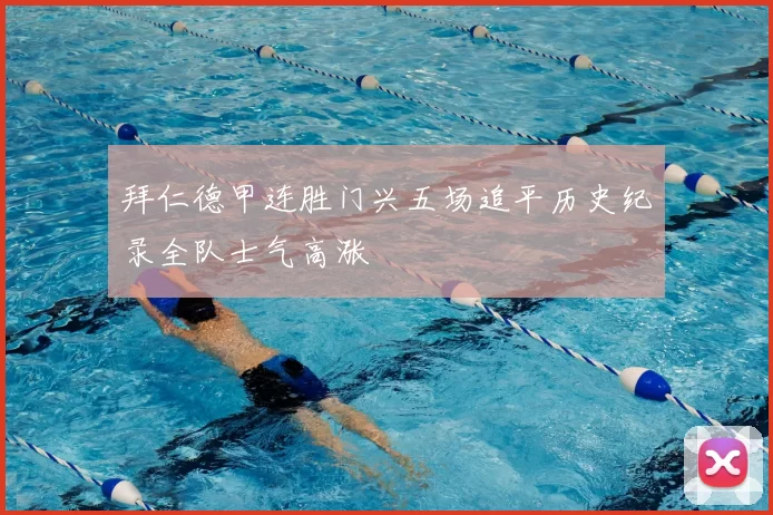 拜仁德甲连胜门兴五场追平历史纪录全队士气高涨