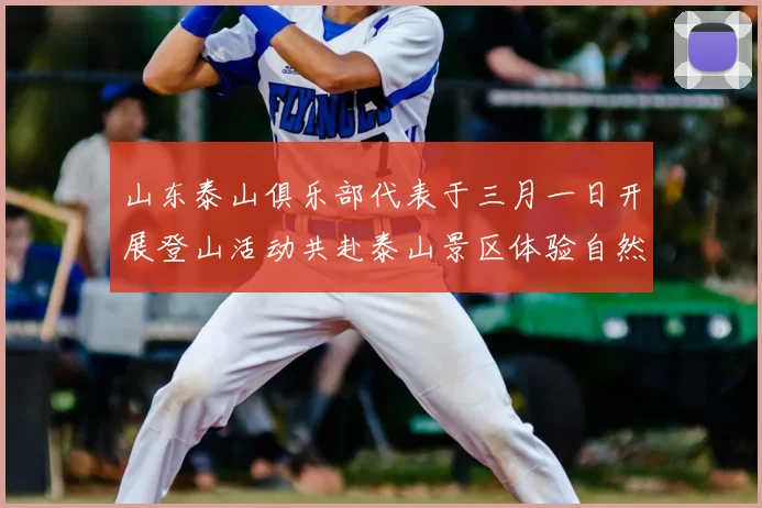 山东泰山俱乐部代表于三月一日开展登山活动共赴泰山景区体验自然之美