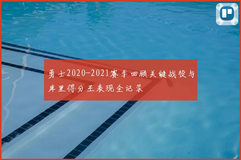 勇士2020-2021赛季回顾关键战役与库里得分王表现全记录