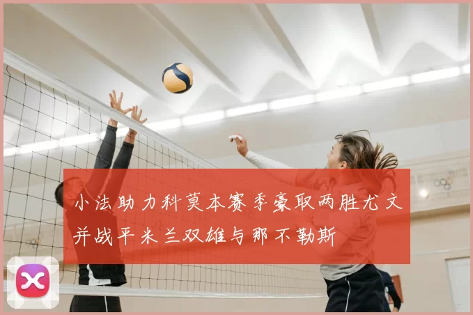 小法助力科莫本赛季豪取两胜尤文并战平米兰双雄与那不勒斯