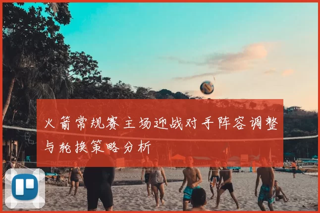 火箭常规赛主场迎战对手阵容调整与轮换策略分析