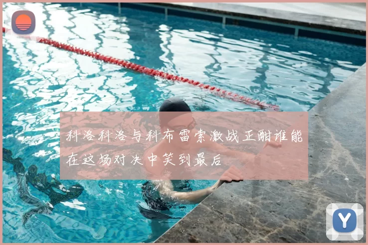 科洛科洛与科布雷索激战正酣谁能在这场对决中笑到最后