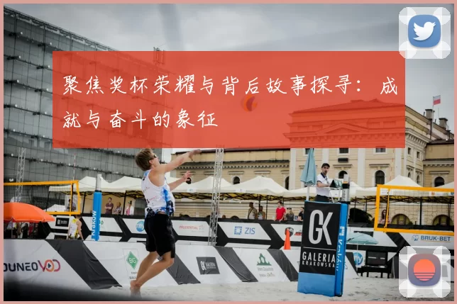 聚焦奖杯荣耀与背后故事探寻：成就与奋斗的象征