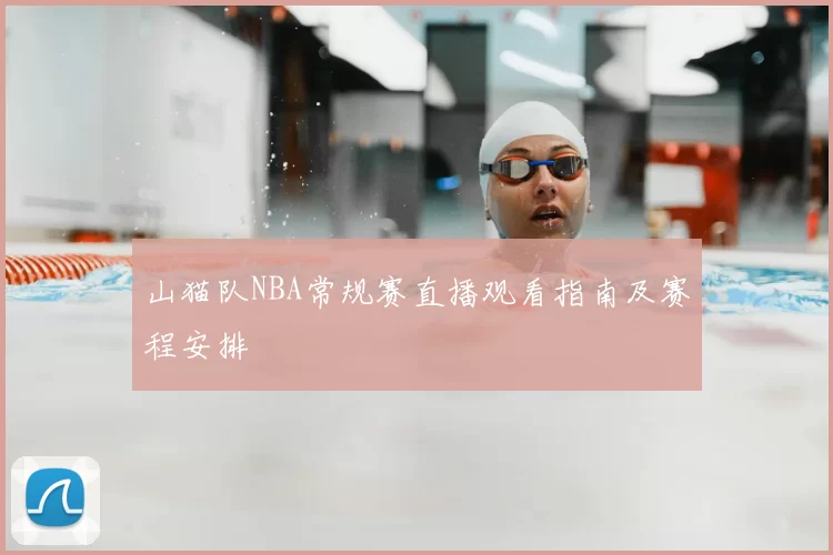山猫队NBA常规赛直播观看指南及赛程安排
