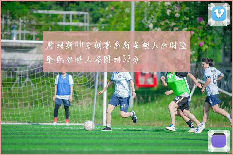 詹姆斯40分创赛季新高湖人加时险胜凯尔特人塔图姆33分