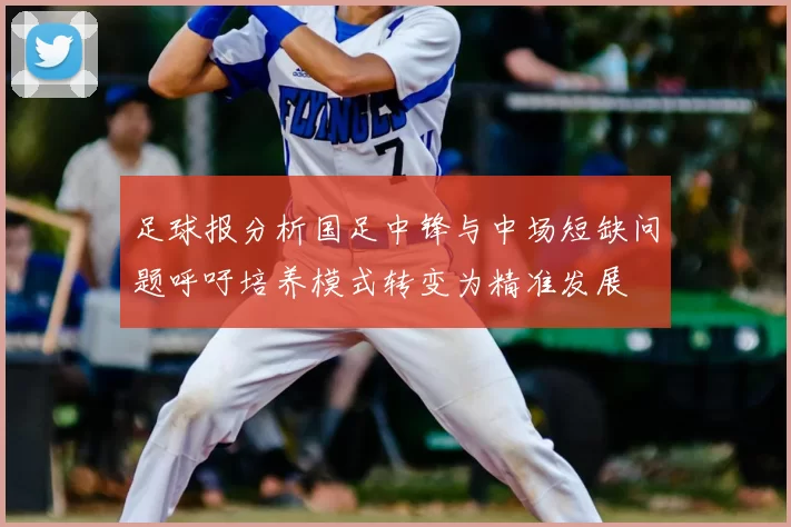 足球报分析国足中锋与中场短缺问题呼吁培养模式转变为精准发展