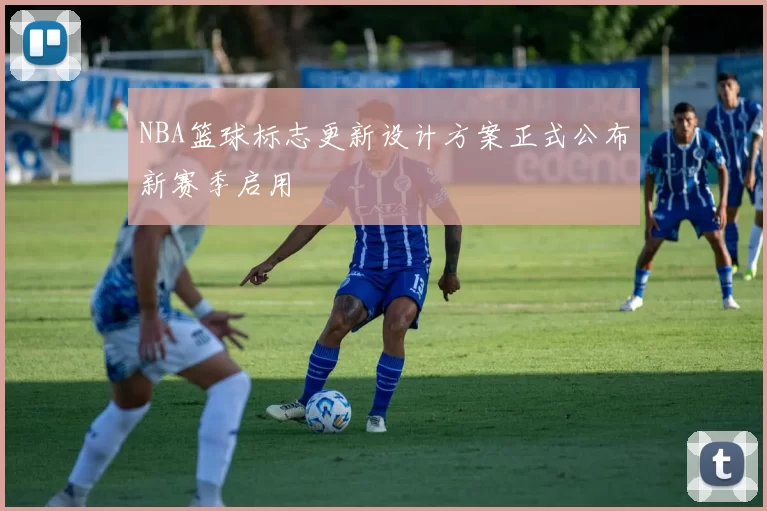 NBA篮球标志更新设计方案正式公布新赛季启用
