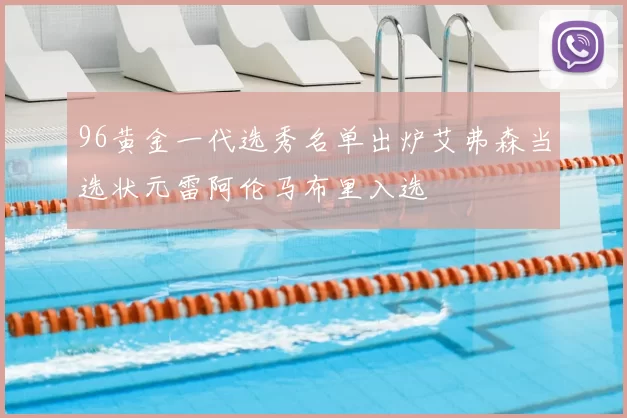 96黄金一代选秀名单出炉艾弗森当选状元雷阿伦马布里入选