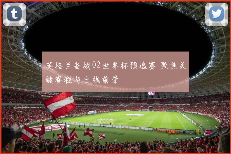 英格兰备战02世界杯预选赛 聚焦关键赛程与出线前景