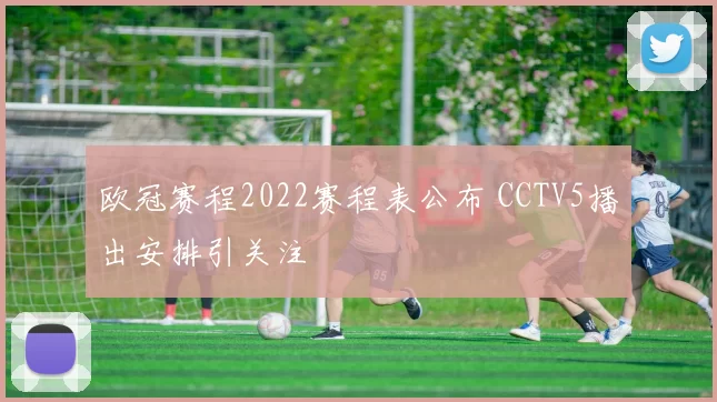 欧冠赛程2022赛程表公布 CCTV5播出安排引关注