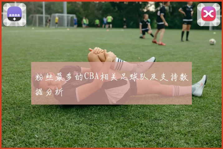 粉丝最多的CBA相关足球队及支持数据分析