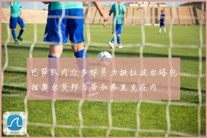 巴萨队内众多球员力挺拉波尔塔包括奥尔莫邦马蒂和弗里克在内