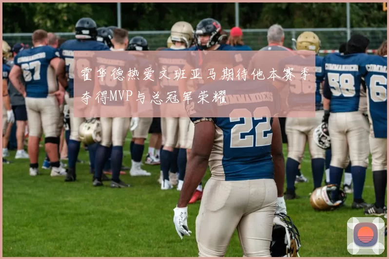 霍华德热爱文班亚马期待他本赛季夺得MVP与总冠军荣耀