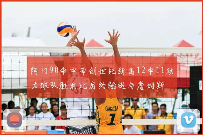 阿门90命中率创世纪新高12中11助力球队胜利比肩约翰逊与詹姆斯