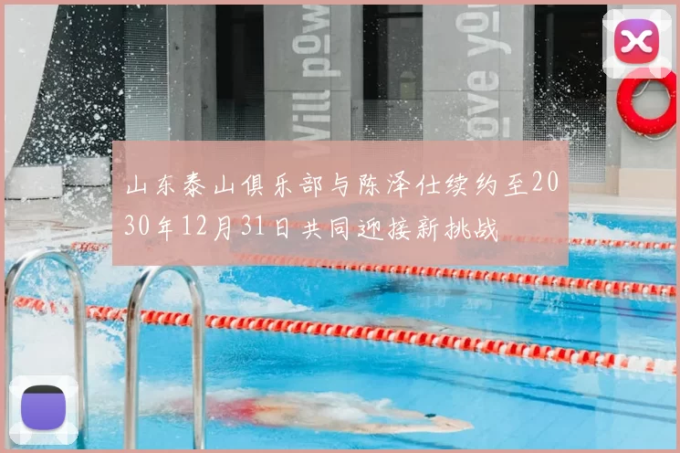 山东泰山俱乐部与陈泽仕续约至2030年12月31日共同迎接新挑战