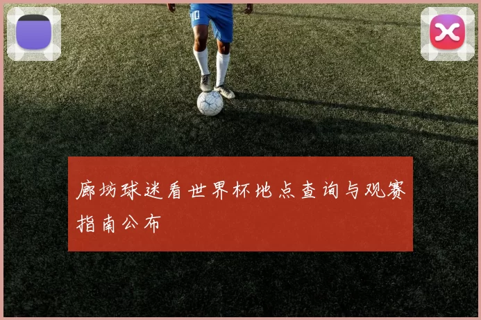 廊坊球迷看世界杯地点查询与观赛指南公布